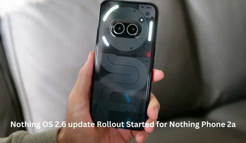 Nothing OS 2.6 update rollout started for Nothing Phone 2a; Amazing new features & bug fixes